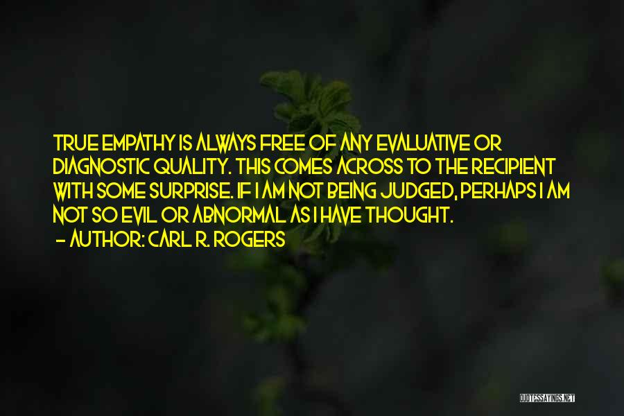 Carl R. Rogers Quotes: True Empathy Is Always Free Of Any Evaluative Or Diagnostic Quality. This Comes Across To The Recipient With Some Surprise.