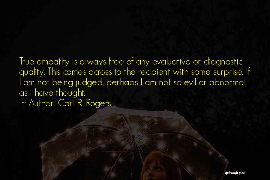 Carl R. Rogers Quotes: True Empathy Is Always Free Of Any Evaluative Or Diagnostic Quality. This Comes Across To The Recipient With Some Surprise.