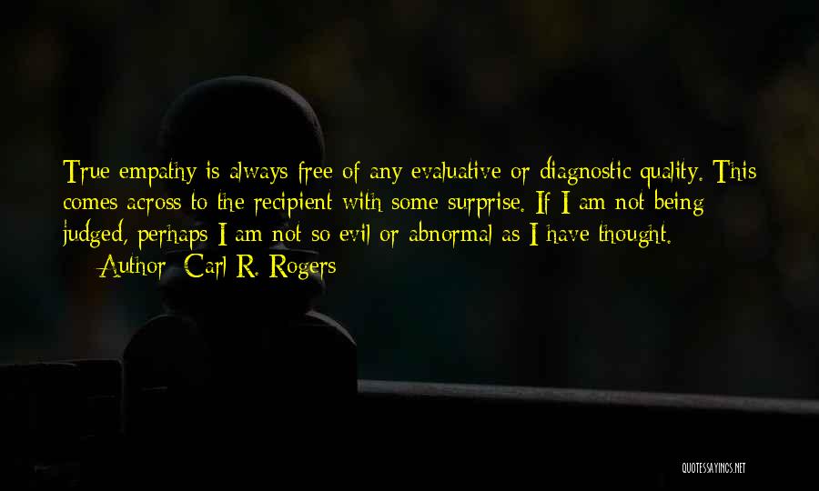 Carl R. Rogers Quotes: True Empathy Is Always Free Of Any Evaluative Or Diagnostic Quality. This Comes Across To The Recipient With Some Surprise.