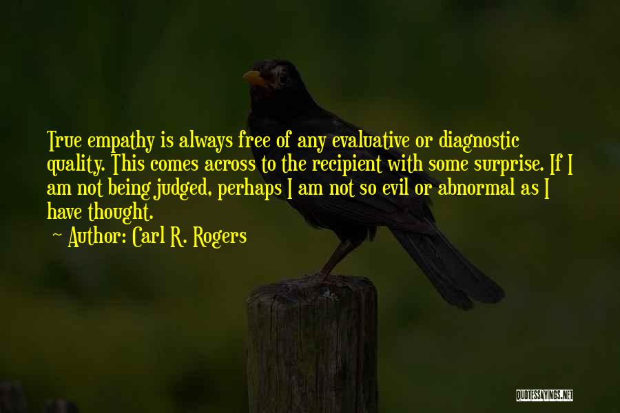 Carl R. Rogers Quotes: True Empathy Is Always Free Of Any Evaluative Or Diagnostic Quality. This Comes Across To The Recipient With Some Surprise.