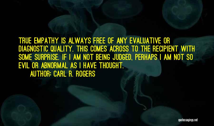 Carl R. Rogers Quotes: True Empathy Is Always Free Of Any Evaluative Or Diagnostic Quality. This Comes Across To The Recipient With Some Surprise.