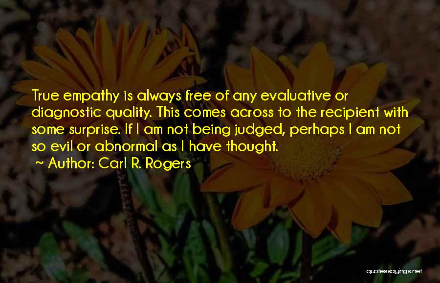 Carl R. Rogers Quotes: True Empathy Is Always Free Of Any Evaluative Or Diagnostic Quality. This Comes Across To The Recipient With Some Surprise.