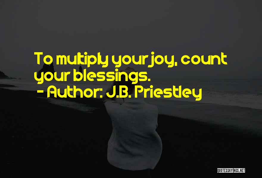 J.B. Priestley Quotes: To Multiply Your Joy, Count Your Blessings.