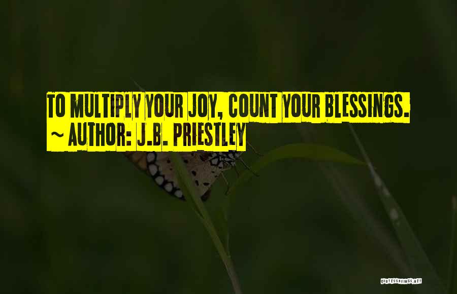 J.B. Priestley Quotes: To Multiply Your Joy, Count Your Blessings.