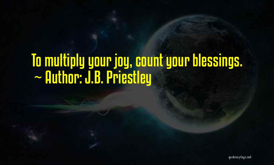 J.B. Priestley Quotes: To Multiply Your Joy, Count Your Blessings.