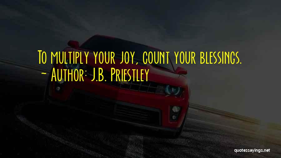 J.B. Priestley Quotes: To Multiply Your Joy, Count Your Blessings.