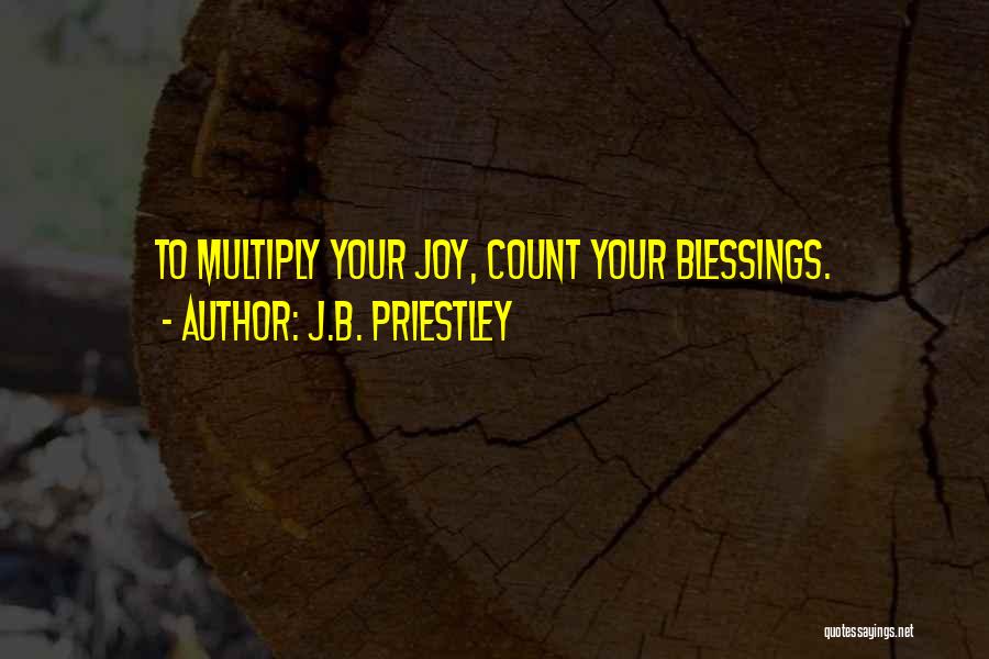 J.B. Priestley Quotes: To Multiply Your Joy, Count Your Blessings.