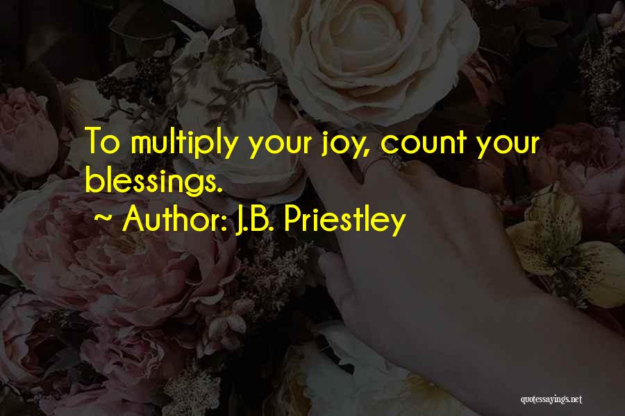 J.B. Priestley Quotes: To Multiply Your Joy, Count Your Blessings.