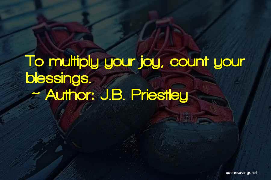 J.B. Priestley Quotes: To Multiply Your Joy, Count Your Blessings.