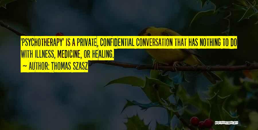 Thomas Szasz Quotes: 'psychotherapy' Is A Private, Confidential Conversation That Has Nothing To Do With Illness, Medicine, Or Healing.