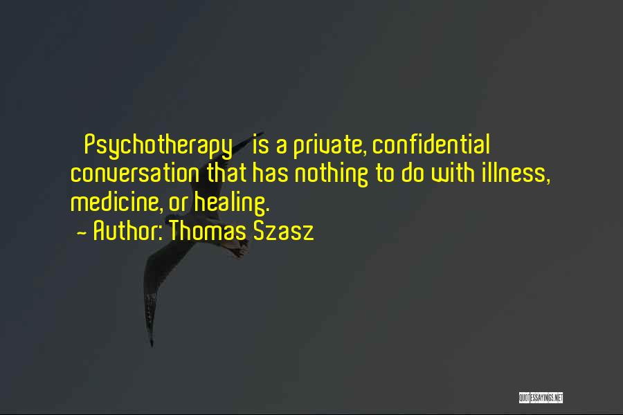 Thomas Szasz Quotes: 'psychotherapy' Is A Private, Confidential Conversation That Has Nothing To Do With Illness, Medicine, Or Healing.