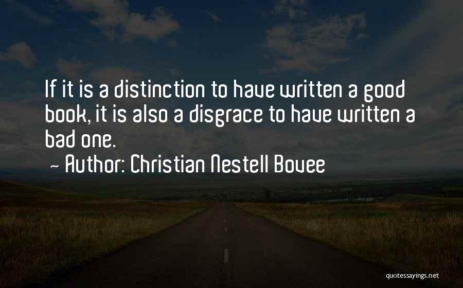 Christian Nestell Bovee Quotes: If It Is A Distinction To Have Written A Good Book, It Is Also A Disgrace To Have Written A