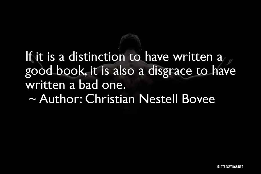 Christian Nestell Bovee Quotes: If It Is A Distinction To Have Written A Good Book, It Is Also A Disgrace To Have Written A