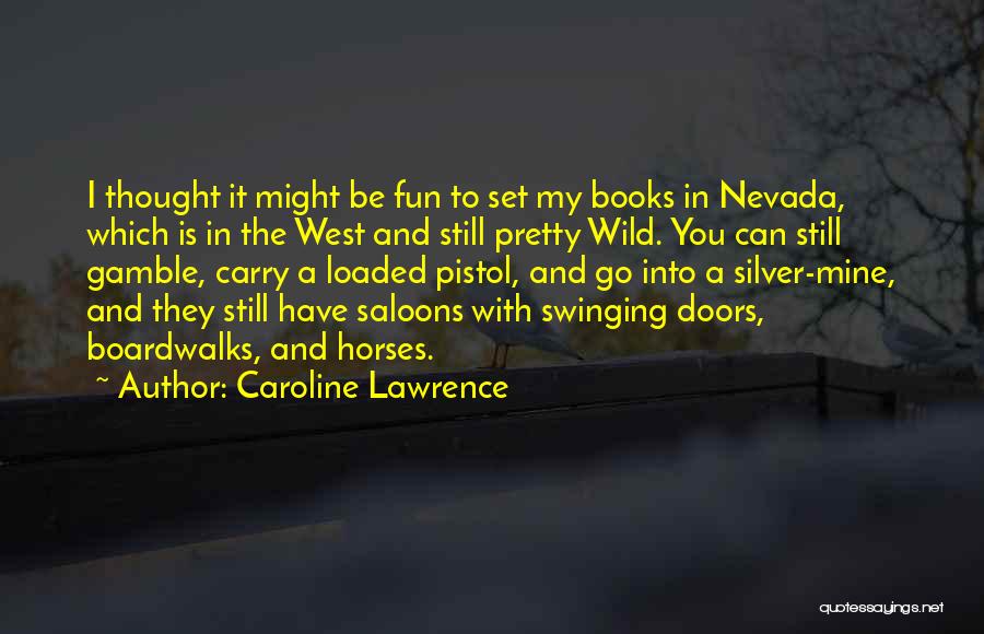 Caroline Lawrence Quotes: I Thought It Might Be Fun To Set My Books In Nevada, Which Is In The West And Still Pretty
