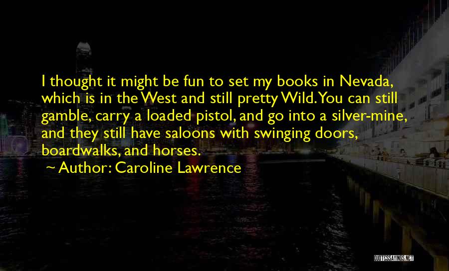 Caroline Lawrence Quotes: I Thought It Might Be Fun To Set My Books In Nevada, Which Is In The West And Still Pretty