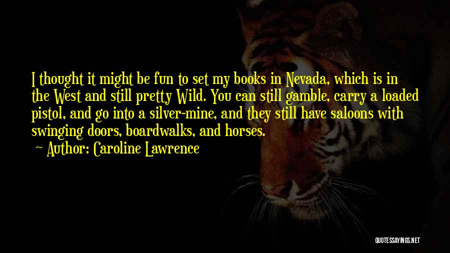 Caroline Lawrence Quotes: I Thought It Might Be Fun To Set My Books In Nevada, Which Is In The West And Still Pretty