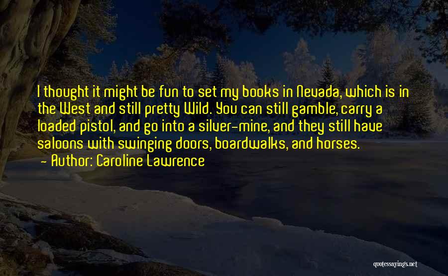 Caroline Lawrence Quotes: I Thought It Might Be Fun To Set My Books In Nevada, Which Is In The West And Still Pretty