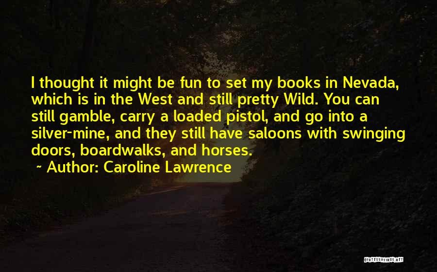 Caroline Lawrence Quotes: I Thought It Might Be Fun To Set My Books In Nevada, Which Is In The West And Still Pretty