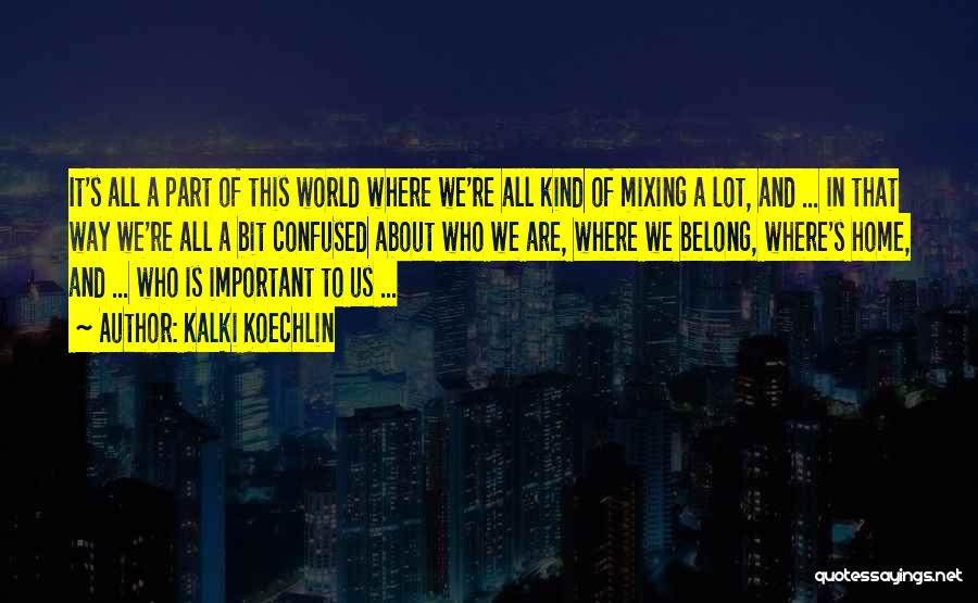 Kalki Koechlin Quotes: It's All A Part Of This World Where We're All Kind Of Mixing A Lot, And ... In That Way