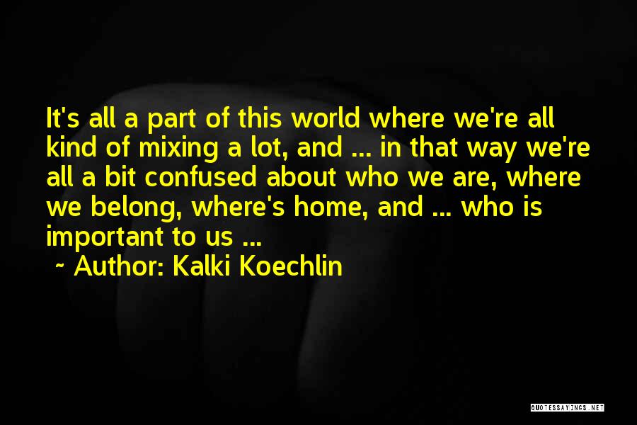 Kalki Koechlin Quotes: It's All A Part Of This World Where We're All Kind Of Mixing A Lot, And ... In That Way