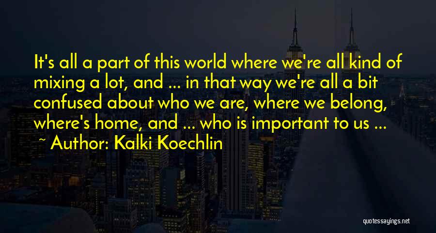 Kalki Koechlin Quotes: It's All A Part Of This World Where We're All Kind Of Mixing A Lot, And ... In That Way