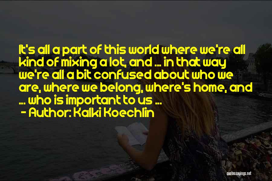 Kalki Koechlin Quotes: It's All A Part Of This World Where We're All Kind Of Mixing A Lot, And ... In That Way