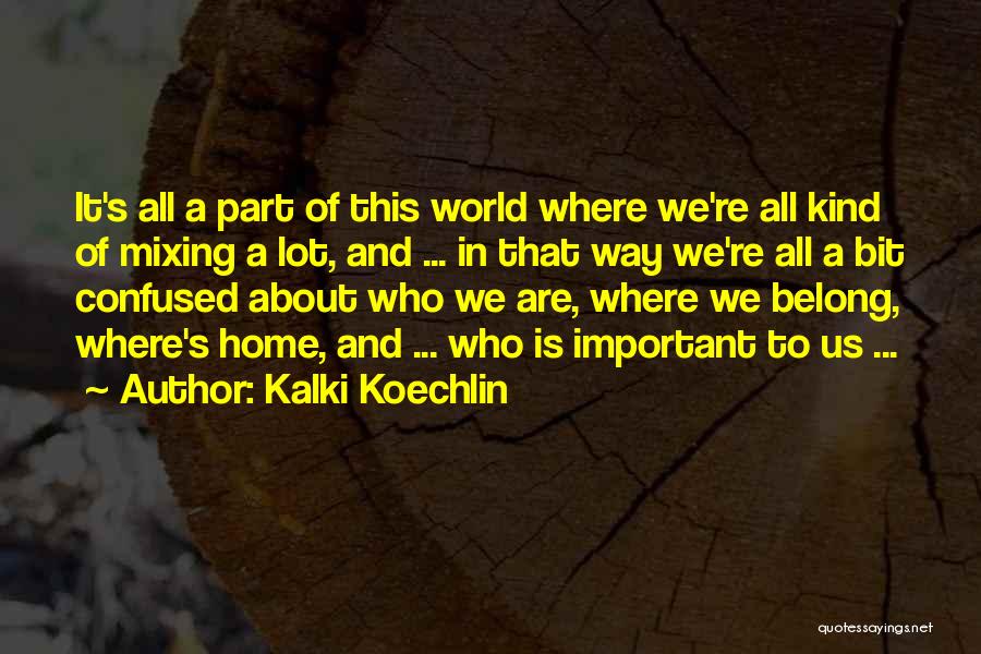 Kalki Koechlin Quotes: It's All A Part Of This World Where We're All Kind Of Mixing A Lot, And ... In That Way