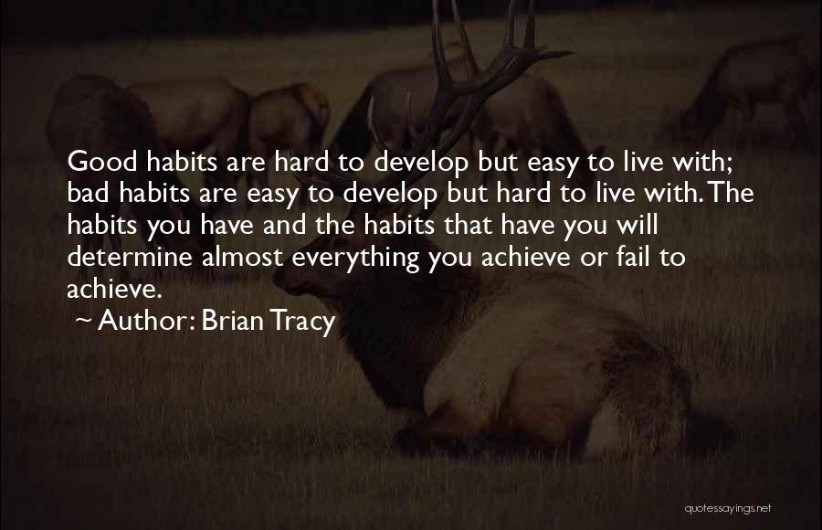 Brian Tracy Quotes: Good Habits Are Hard To Develop But Easy To Live With; Bad Habits Are Easy To Develop But Hard To