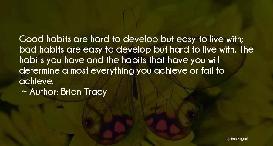 Brian Tracy Quotes: Good Habits Are Hard To Develop But Easy To Live With; Bad Habits Are Easy To Develop But Hard To