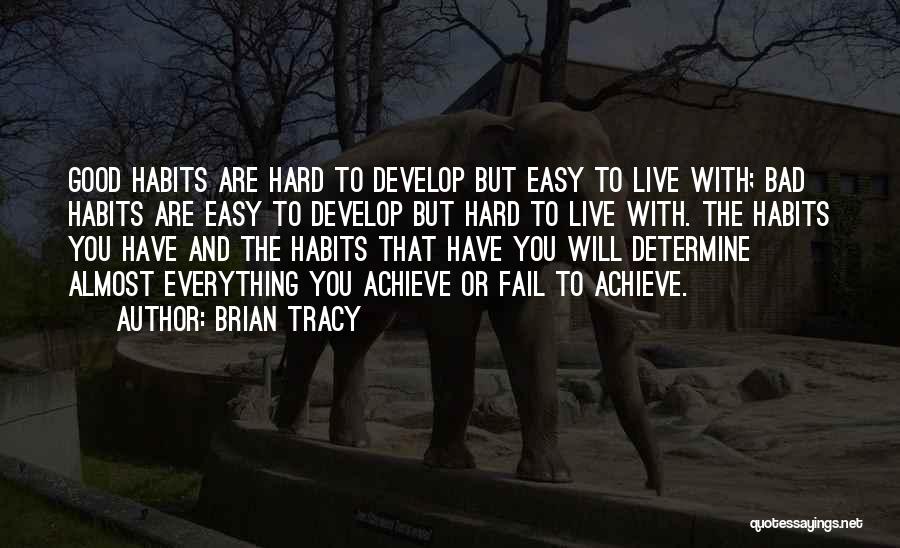 Brian Tracy Quotes: Good Habits Are Hard To Develop But Easy To Live With; Bad Habits Are Easy To Develop But Hard To