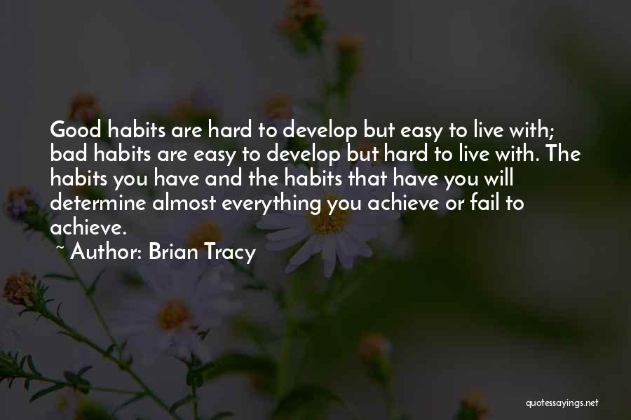 Brian Tracy Quotes: Good Habits Are Hard To Develop But Easy To Live With; Bad Habits Are Easy To Develop But Hard To