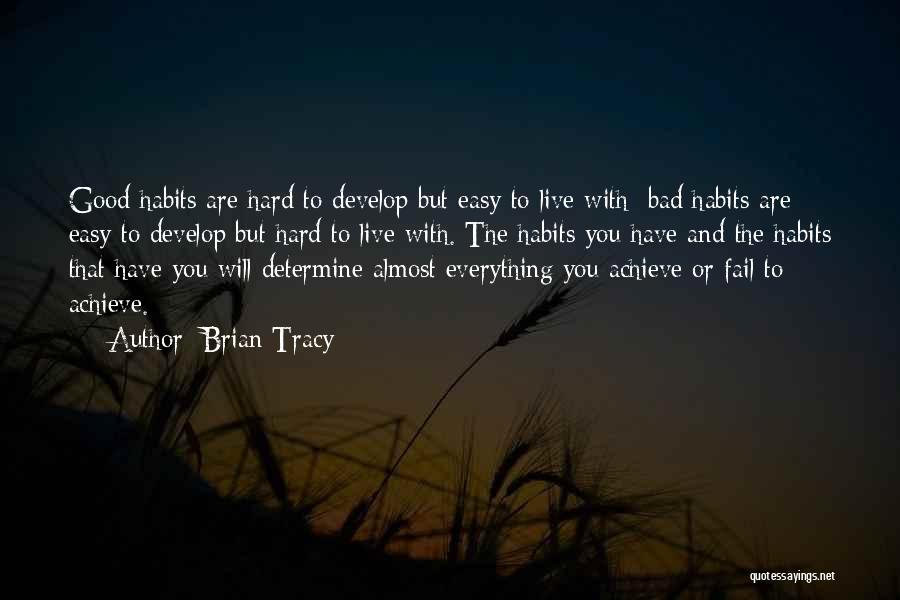 Brian Tracy Quotes: Good Habits Are Hard To Develop But Easy To Live With; Bad Habits Are Easy To Develop But Hard To