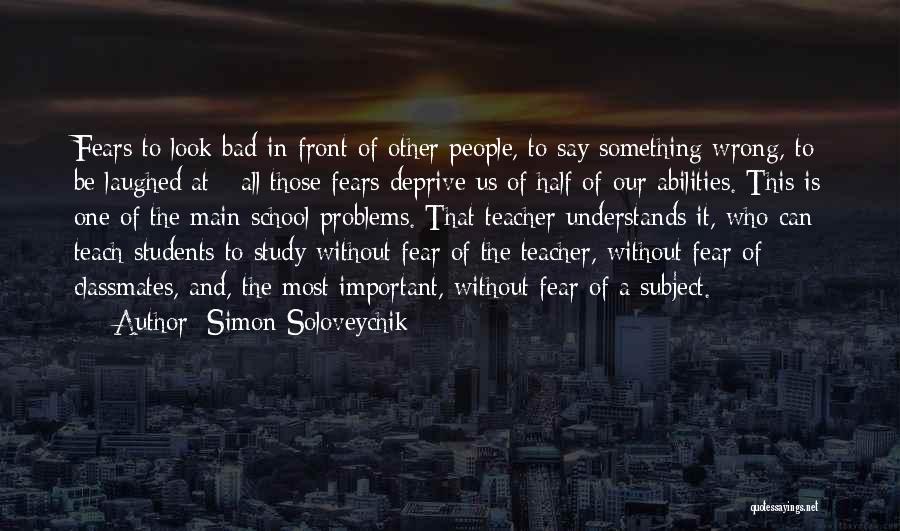 Simon Soloveychik Quotes: Fears To Look Bad In Front Of Other People, To Say Something Wrong, To Be Laughed At - All Those