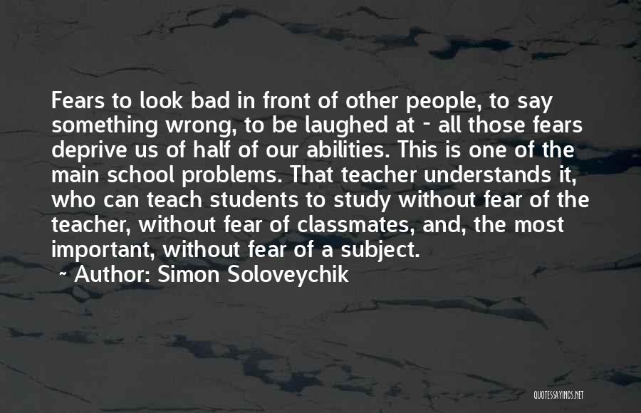 Simon Soloveychik Quotes: Fears To Look Bad In Front Of Other People, To Say Something Wrong, To Be Laughed At - All Those