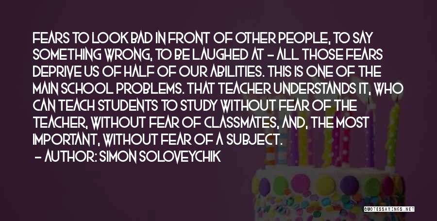 Simon Soloveychik Quotes: Fears To Look Bad In Front Of Other People, To Say Something Wrong, To Be Laughed At - All Those