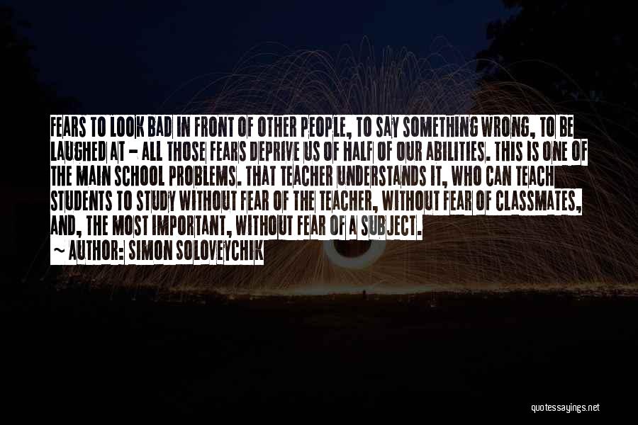 Simon Soloveychik Quotes: Fears To Look Bad In Front Of Other People, To Say Something Wrong, To Be Laughed At - All Those