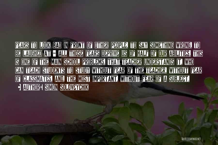 Simon Soloveychik Quotes: Fears To Look Bad In Front Of Other People, To Say Something Wrong, To Be Laughed At - All Those