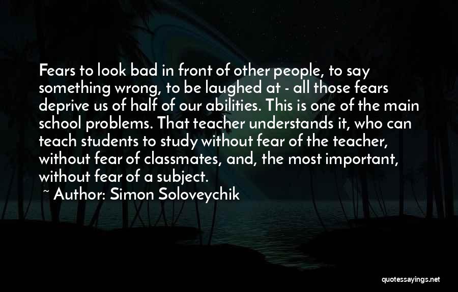 Simon Soloveychik Quotes: Fears To Look Bad In Front Of Other People, To Say Something Wrong, To Be Laughed At - All Those