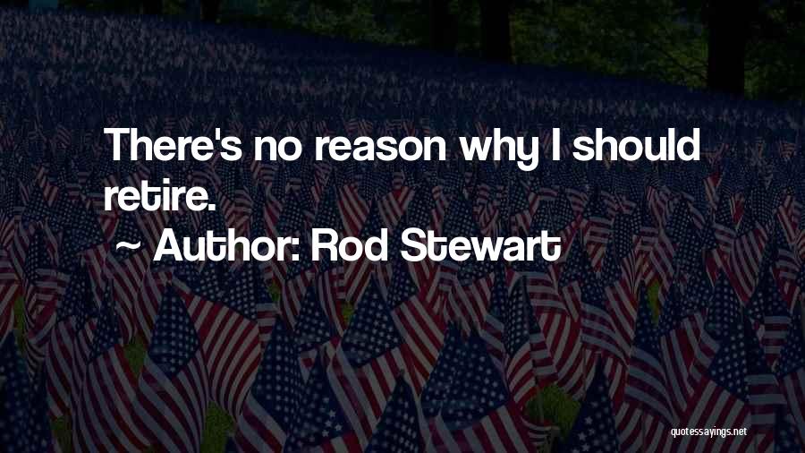 Rod Stewart Quotes: There's No Reason Why I Should Retire.