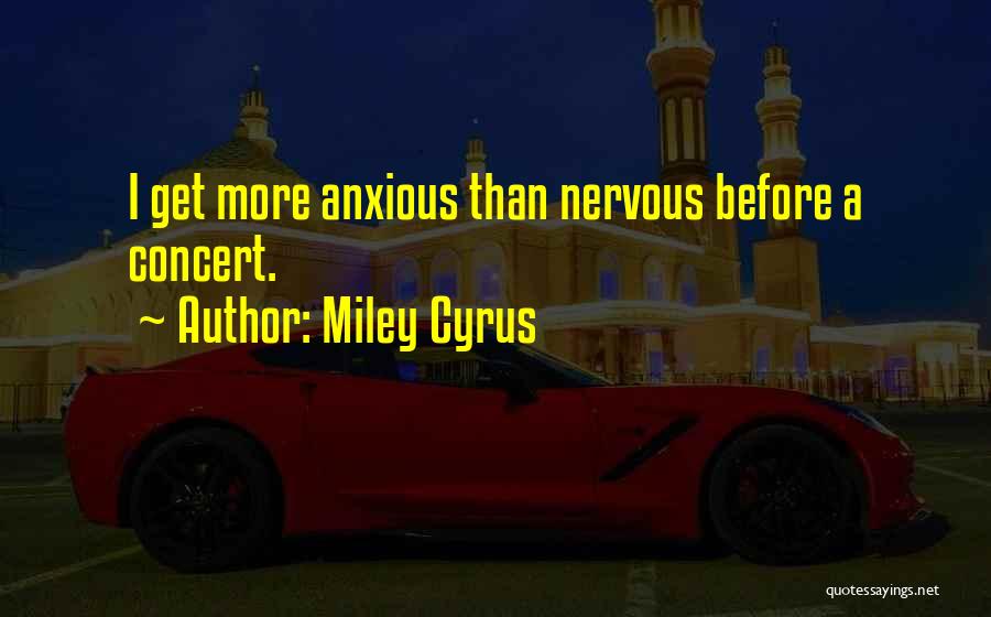 Miley Cyrus Quotes: I Get More Anxious Than Nervous Before A Concert.