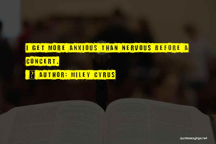 Miley Cyrus Quotes: I Get More Anxious Than Nervous Before A Concert.