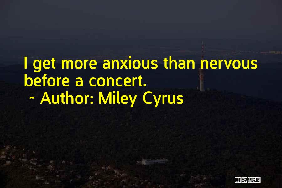 Miley Cyrus Quotes: I Get More Anxious Than Nervous Before A Concert.