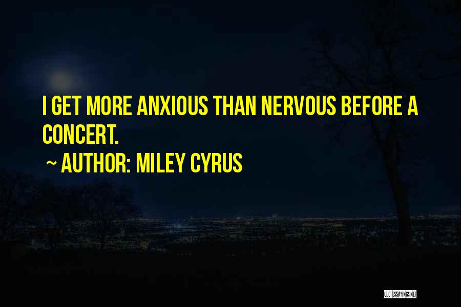 Miley Cyrus Quotes: I Get More Anxious Than Nervous Before A Concert.