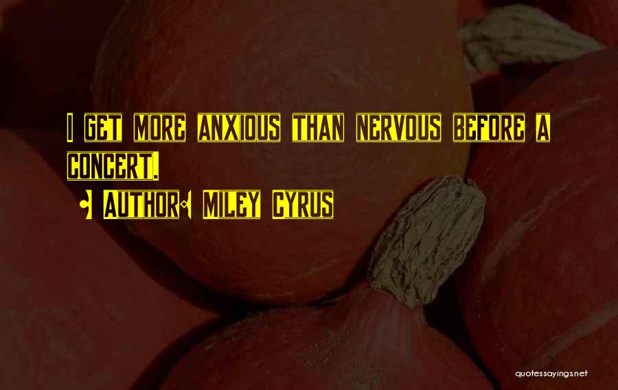 Miley Cyrus Quotes: I Get More Anxious Than Nervous Before A Concert.