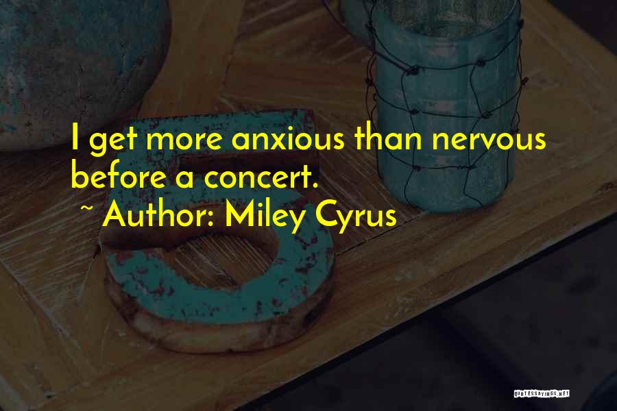 Miley Cyrus Quotes: I Get More Anxious Than Nervous Before A Concert.