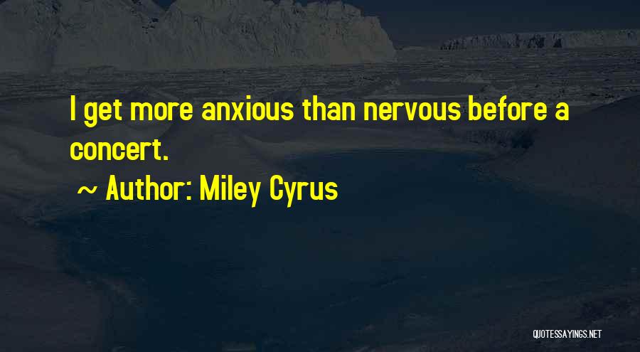 Miley Cyrus Quotes: I Get More Anxious Than Nervous Before A Concert.