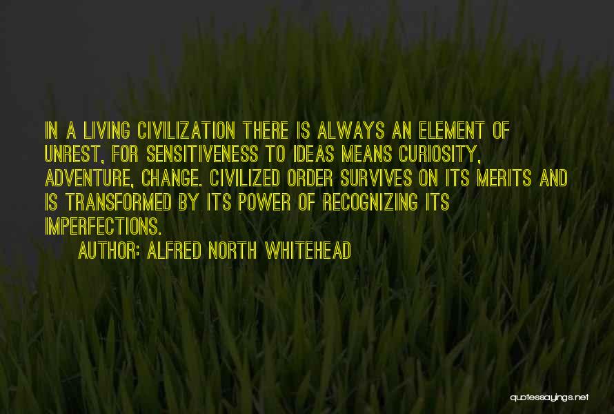 Alfred North Whitehead Quotes: In A Living Civilization There Is Always An Element Of Unrest, For Sensitiveness To Ideas Means Curiosity, Adventure, Change. Civilized