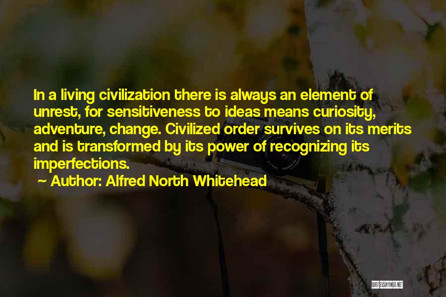 Alfred North Whitehead Quotes: In A Living Civilization There Is Always An Element Of Unrest, For Sensitiveness To Ideas Means Curiosity, Adventure, Change. Civilized