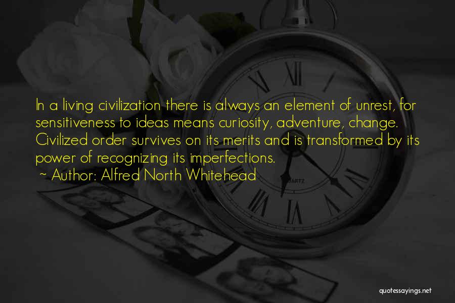 Alfred North Whitehead Quotes: In A Living Civilization There Is Always An Element Of Unrest, For Sensitiveness To Ideas Means Curiosity, Adventure, Change. Civilized