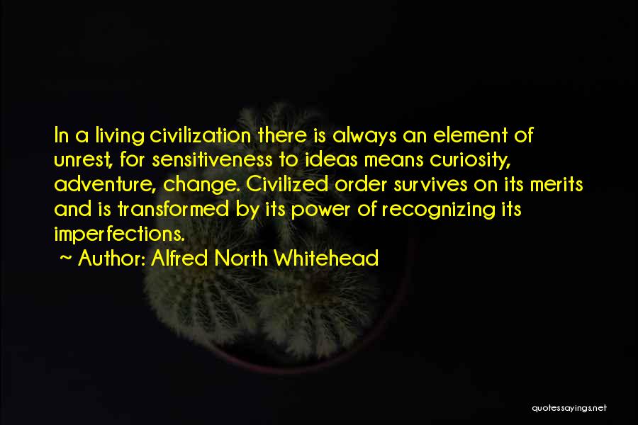 Alfred North Whitehead Quotes: In A Living Civilization There Is Always An Element Of Unrest, For Sensitiveness To Ideas Means Curiosity, Adventure, Change. Civilized